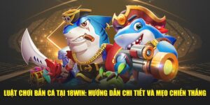 Luật Chơi Bắn Cá Tại 18WIN: Hướng Dẫn Chi Tiết Và Mẹo Chiến Thắng